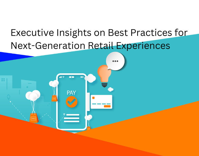 Executive Insights on Best Practices for Next-Generation Retail Experiences