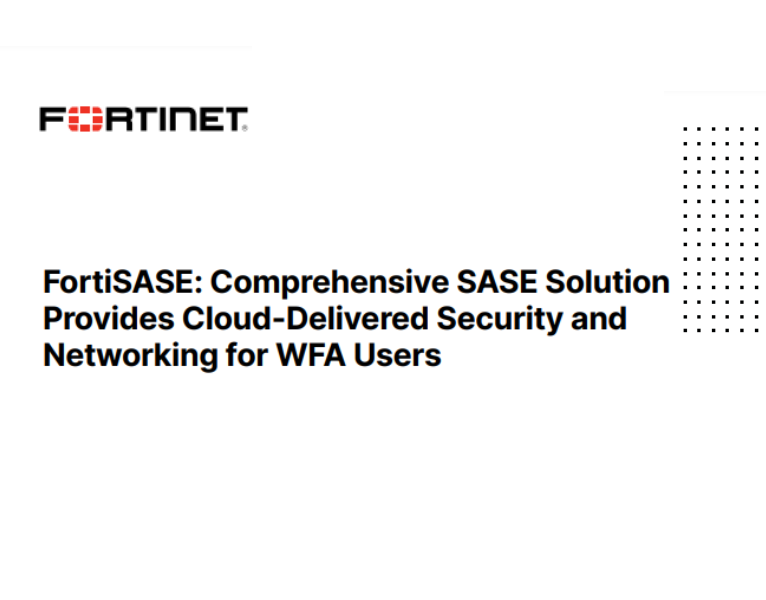 FortiSASE Comprehensive SASE Solution Provides Cloud-Delivered Security and Networking for WFA Users