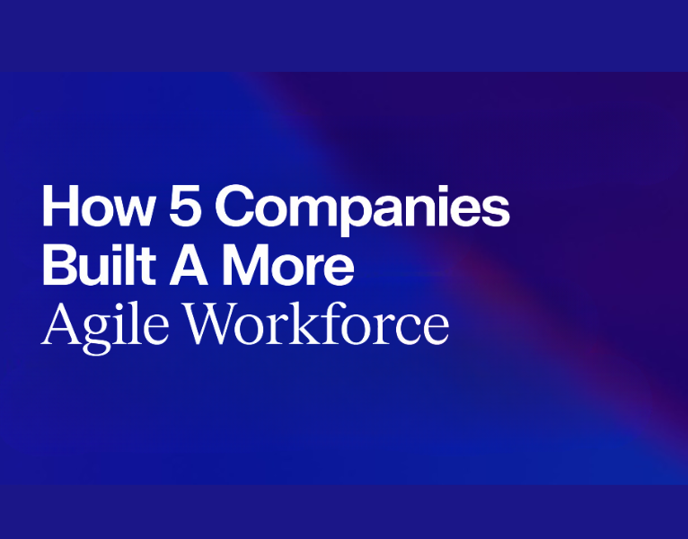 How 5 Companies Built A More Agile Workforce