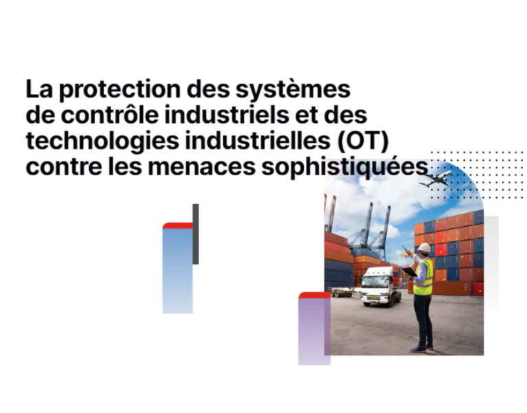 La protection des systèmes de contrôle industriels et des technologies industrielles (OT) contre les menaces sophistiquées