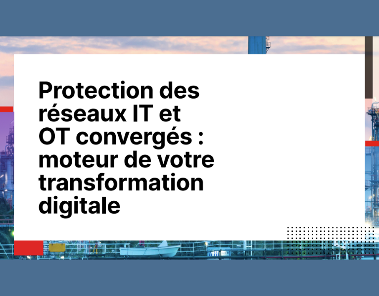 Protection des réseaux IT et OT convergés moteur de votre transformation digitale