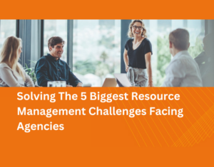Solving The 5 Biggest Resource Management Challenges Facing Agencies