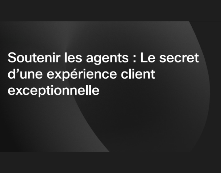 Soutenir les agents Le secret d’une expérience client exceptionnelle