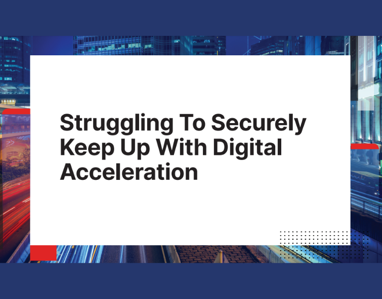Struggling To Securely Keep Up With Digital Acceleration