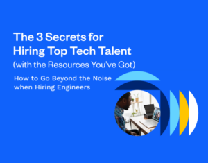 The 3 Secrets for Hiring Top Tech Talent (with the Resources You’ve Got) How to Go Beyond the Noise when Hiring Engineers