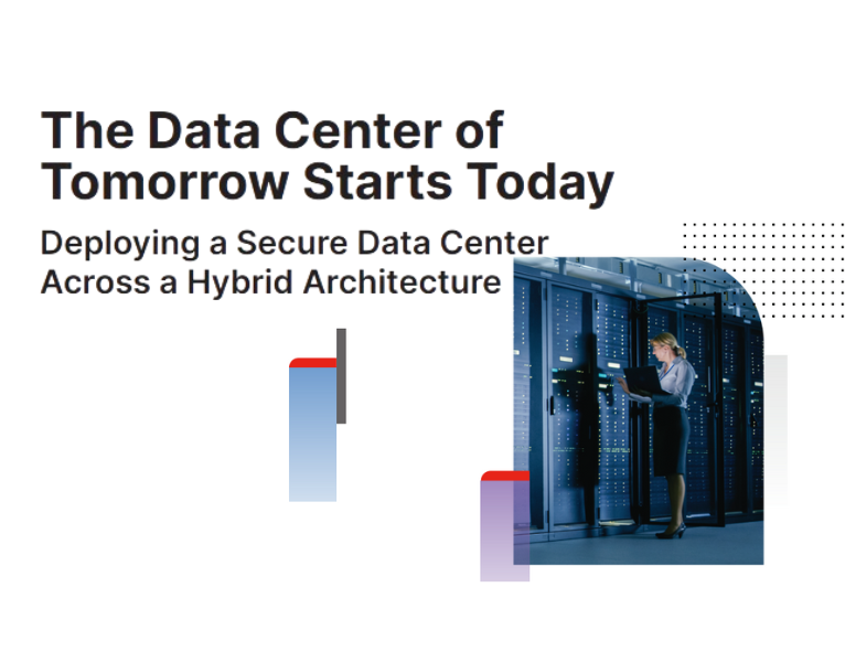 The Data Center of Tomorrow Starts Today Deploying a Secure Data Center Across a Hybrid Architecture