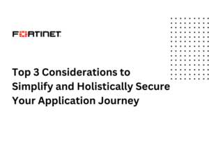Top 3 Considerations to Simplify and Holistically Secure Your Application Journey