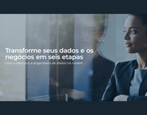 Transforme seus dados e os negócios em seis etapas com o Alteryx e a engenharia de dados na nuvem