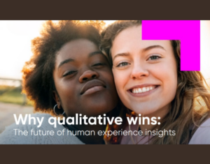Why qualitative wins The future of human experience insights