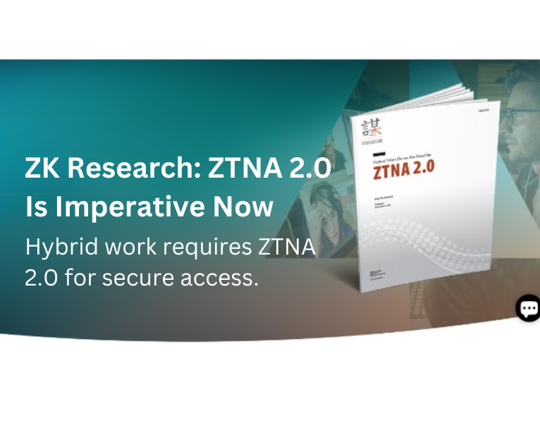ZK Research ZTNA 2.0 Is Imperative Now Hybrid work requires ZTNA 2.0 for secure access