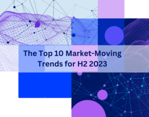 The Top 10 Market-Moving Trends for H2 2023