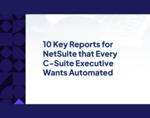 10 Key Reports that Every NetSuite C-Suite Executive Wants Automated