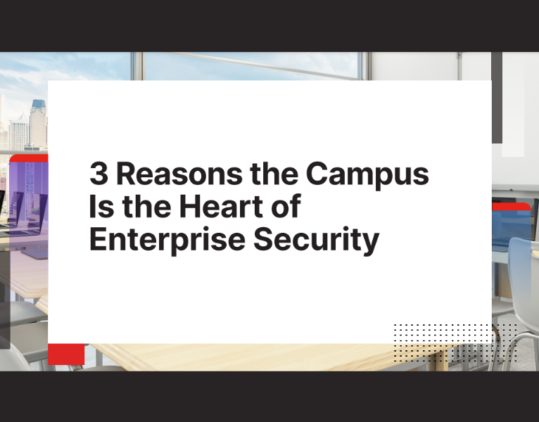 3 Reasons the Campus Is the Heart of Enterprise Security