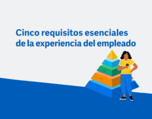 Cinco requisitos esenciales de la experiencia del empleado
