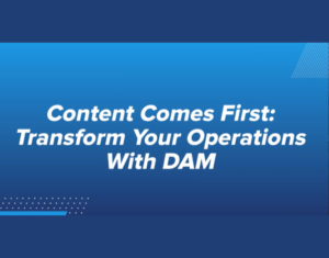 Content Comes First Transform Your Operations With DAM