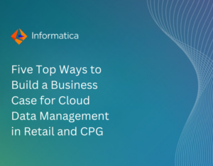 Five Top Ways to Build a Business Case for Cloud Data Management in Retail and CPG