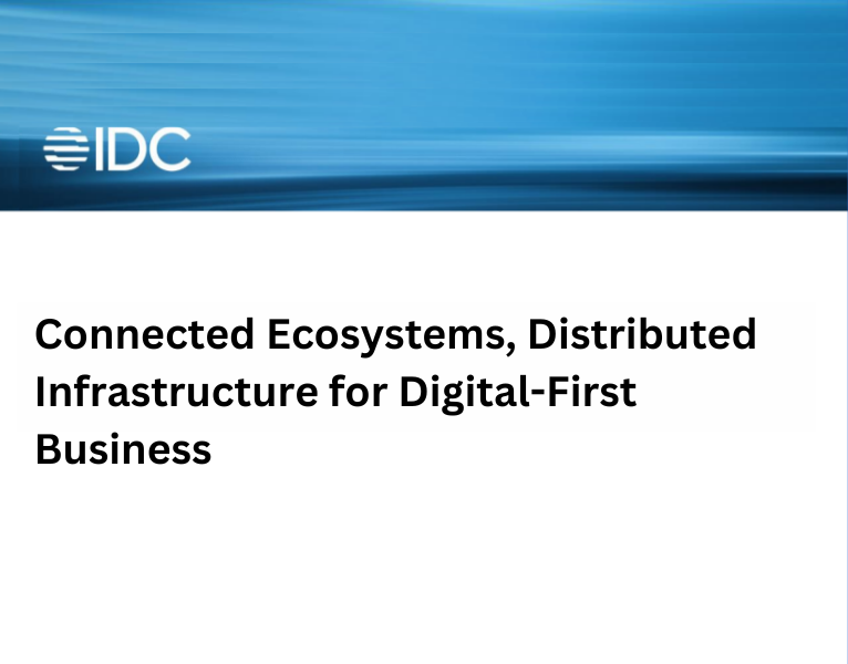 IDC – Connected Ecosystems, Distributed Infrastructure for Digital-First Business