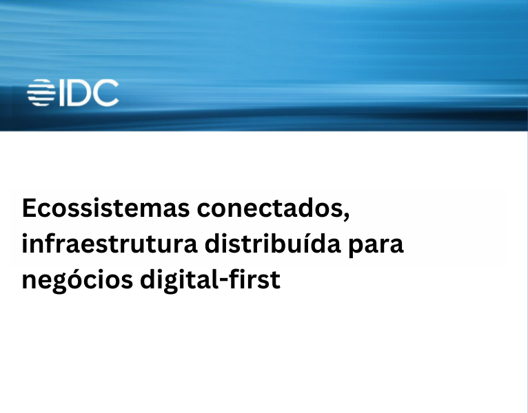 IDC – ecossistemas conectados e infraestruturas distribuídas para empresas que priorizam o digital