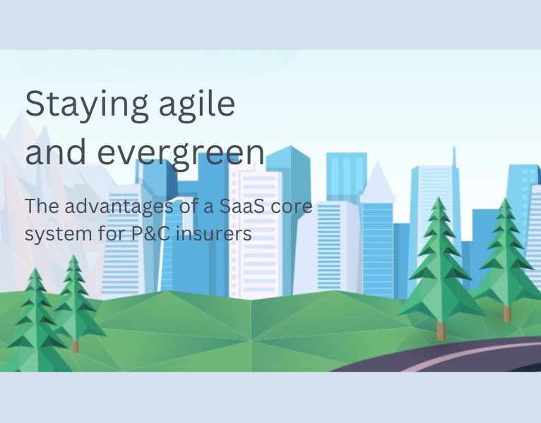 Staying agile and evergreen The advantages of a SaaS core system for P&C insurers
