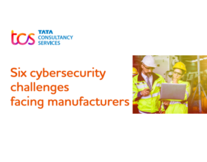 Six cybersecurity challenges facing manufacturers